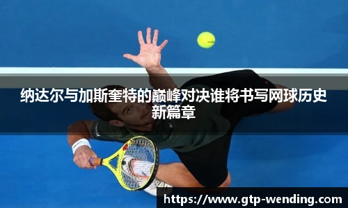纳达尔与加斯奎特的巅峰对决谁将书写网球历史新篇章